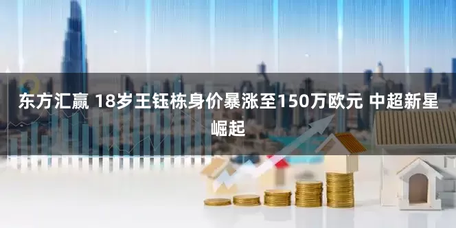东方汇赢 18岁王钰栋身价暴涨至150万欧元 中超新星崛起