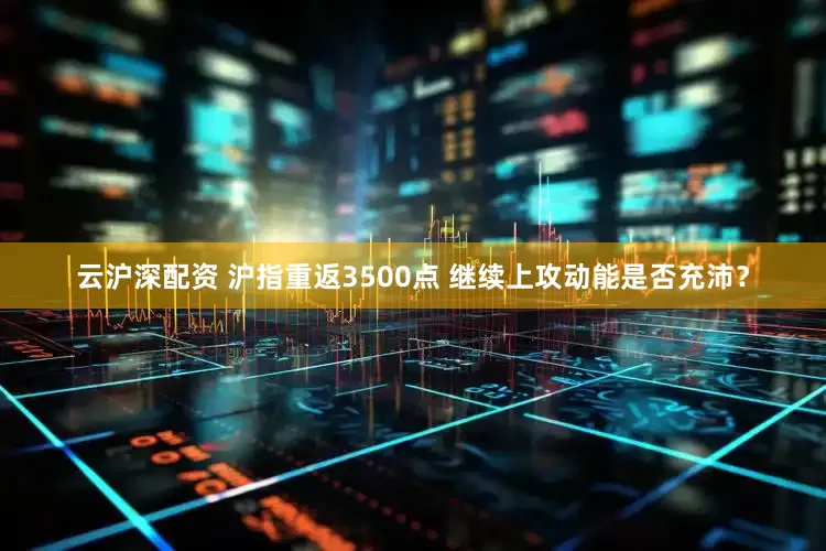 云沪深配资 沪指重返3500点 继续上攻动能是否充沛？