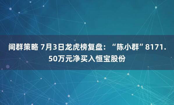 间群策略 7月3日龙虎榜复盘：“陈小群”8171.50万元净买入恒宝股份