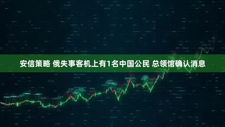 安信策略 俄失事客机上有1名中国公民 总领馆确认消息