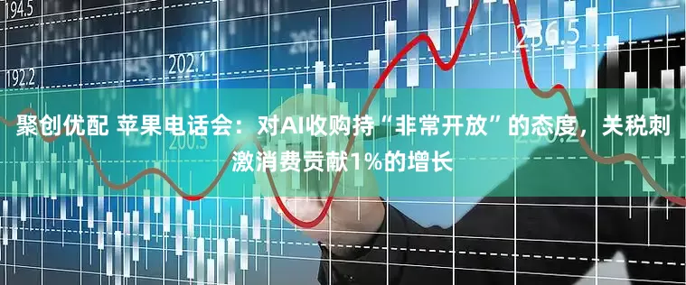 聚创优配 苹果电话会：对AI收购持“非常开放”的态度，关税刺激消费贡献1%的增长