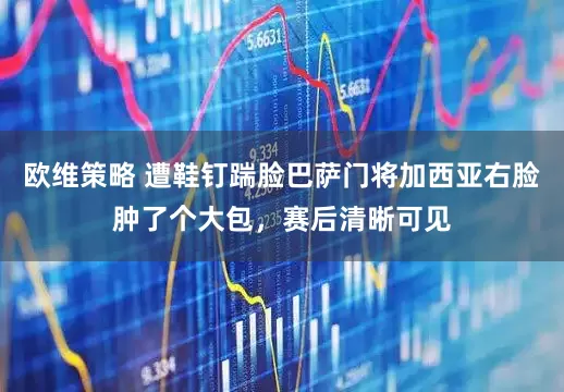 欧维策略 遭鞋钉踹脸巴萨门将加西亚右脸肿了个大包，赛后清晰可见