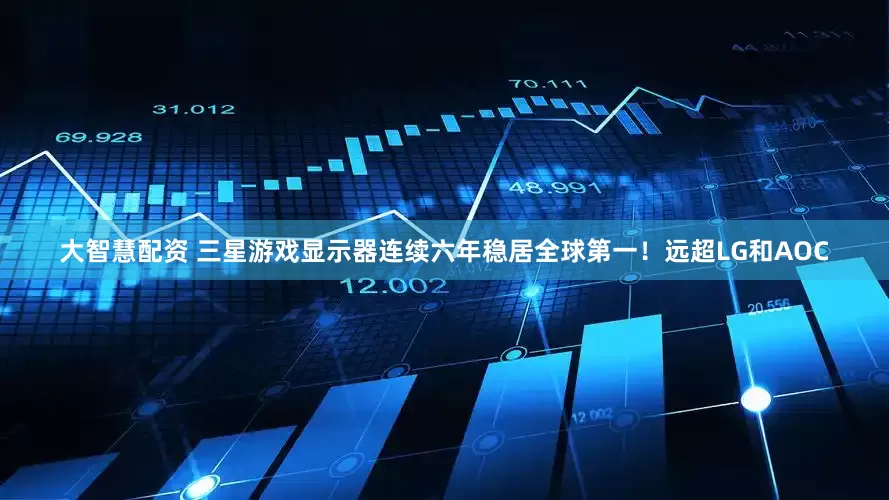 大智慧配资 三星游戏显示器连续六年稳居全球第一！远超LG和AOC