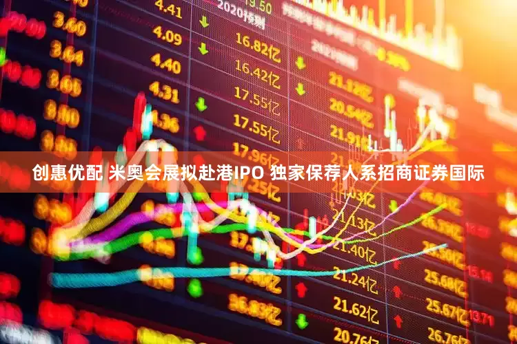 创惠优配 米奥会展拟赴港IPO 独家保荐人系招商证券国际