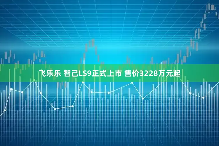 飞乐乐 智己LS9正式上市 售价3228万元起